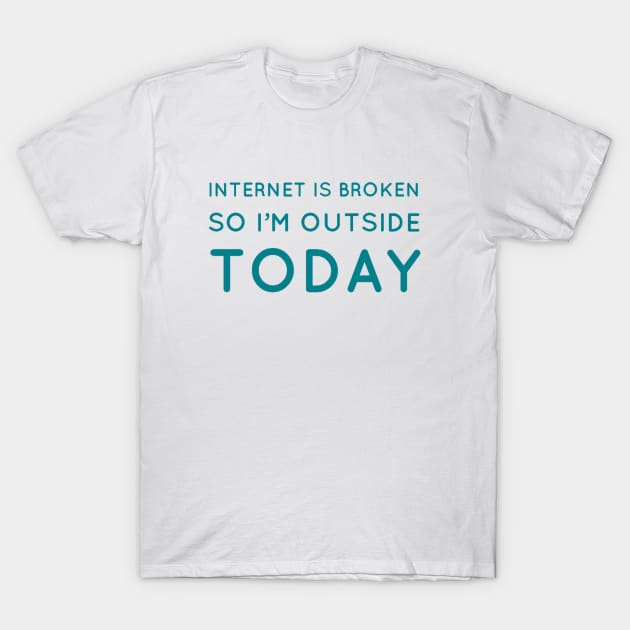 Internet is broken so I’m outside today T-Shirt by GAMINGQUOTES